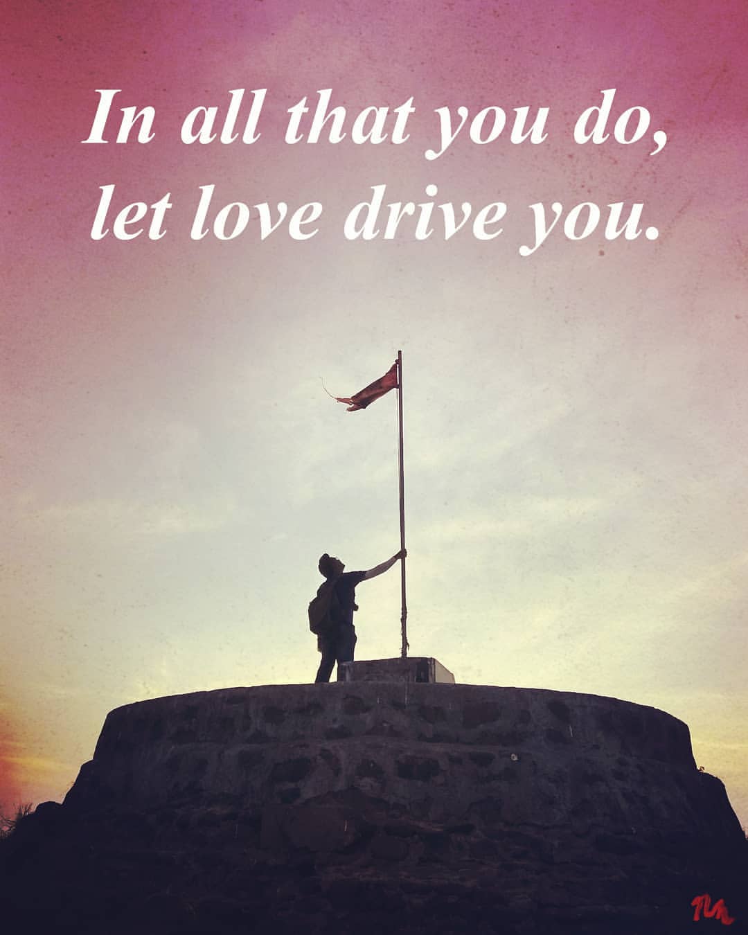 In all that you do, Let love drive you.
